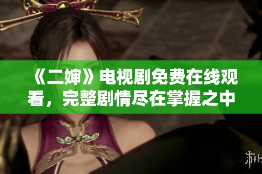 《二婶》电视剧免费在线观看，完整剧情尽在掌握之中！
