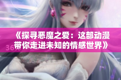 《探寻恶魔之爱：这部动漫带你走进未知的情感世界》