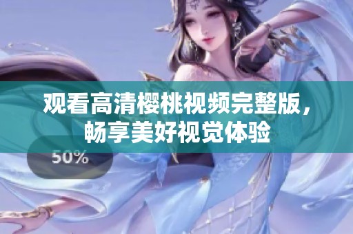 观看高清樱桃视频完整版，畅享美好视觉体验