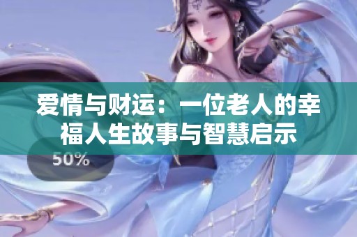 爱情与财运：一位老人的幸福人生故事与智慧启示