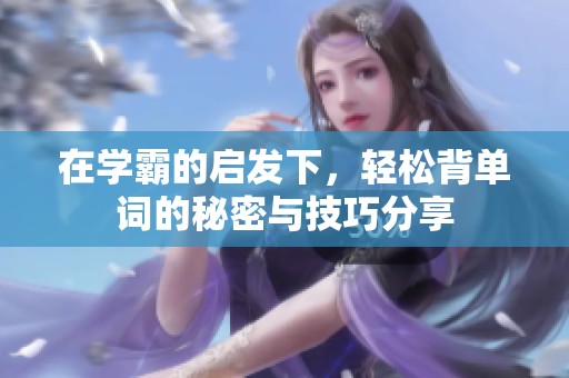 在学霸的启发下，轻松背单词的秘密与技巧分享