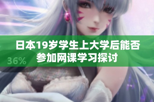 日本19岁学生上大学后能否参加网课学习探讨