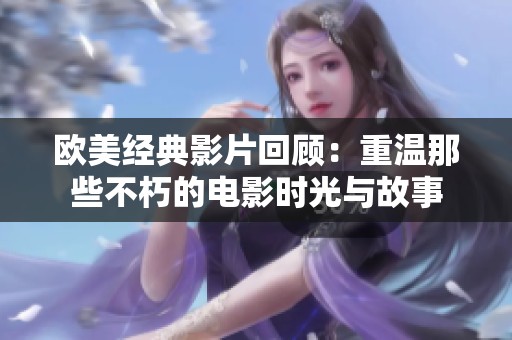 欧美经典影片回顾：重温那些不朽的电影时光与故事
