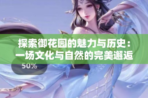 探索御花园的魅力与历史：一场文化与自然的完美邂逅