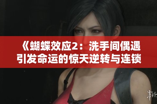 《蝴蝶效应2：洗手间偶遇引发命运的惊天逆转与连锁反应》