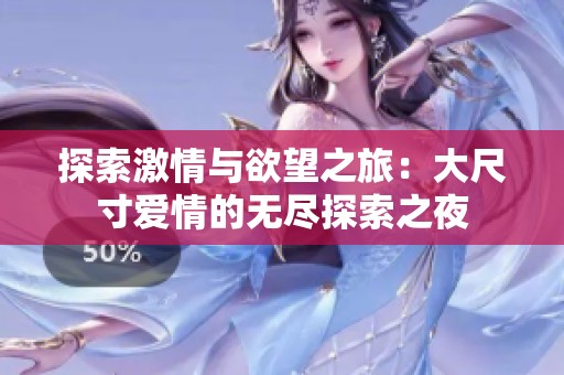 探索激情与欲望之旅：大尺寸爱情的无尽探索之夜