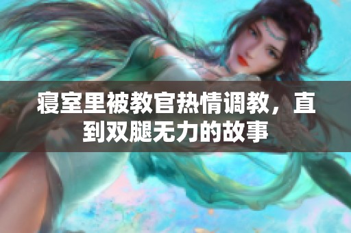 寝室里被教官热情调教，直到双腿无力的故事