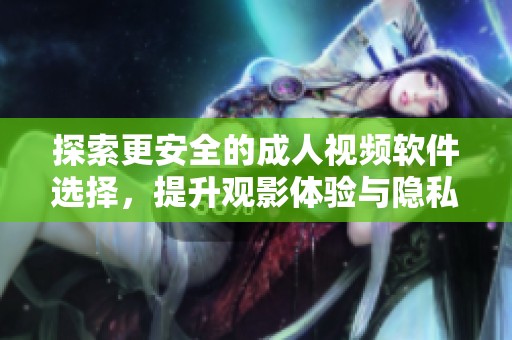 探索更安全的成人视频软件选择，提升观影体验与隐私保护