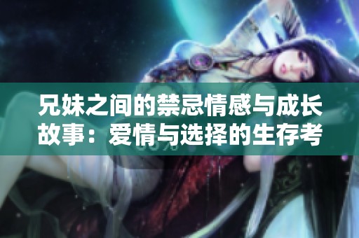 兄妹之间的禁忌情感与成长故事：爱情与选择的生存考验