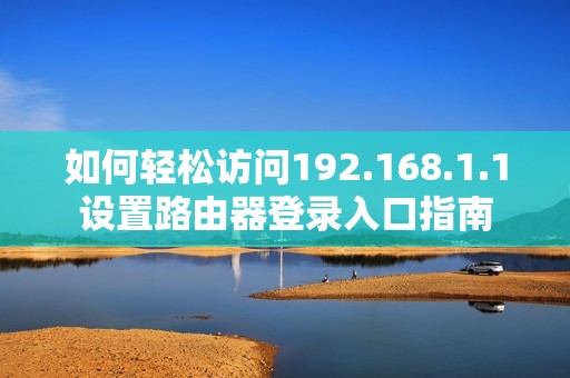 如何轻松访问192.168.1.1设置路由器登录入口指南