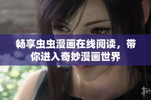 畅享虫虫漫画在线阅读，带你进入奇妙漫画世界