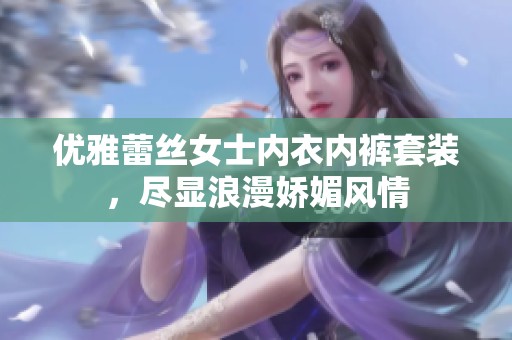 优雅蕾丝女士内衣内裤套装，尽显浪漫娇媚风情