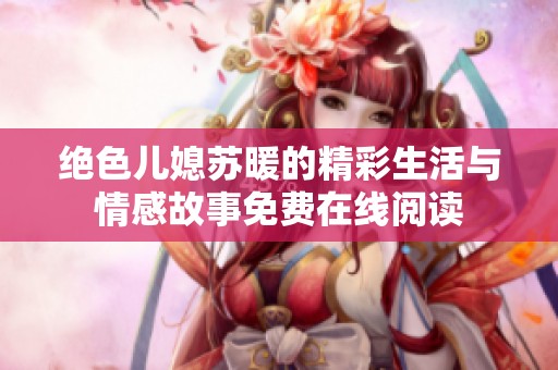 绝色儿媳苏暖的精彩生活与情感故事免费在线阅读