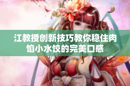 江教授创新技巧教你稳住肉馅小水饺的完美口感