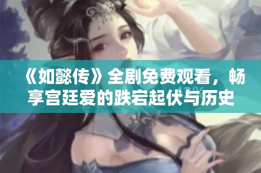 《如懿传》全剧免费观看，畅享宫廷爱的跌宕起伏与历史风云