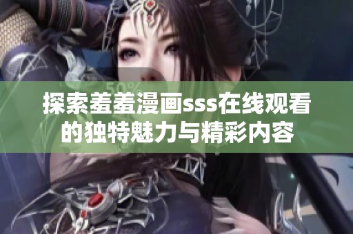 探索羞羞漫画sss在线观看的独特魅力与精彩内容