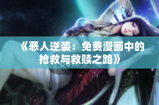 《恶人逆袭：免费漫画中的抢救与救赎之路》