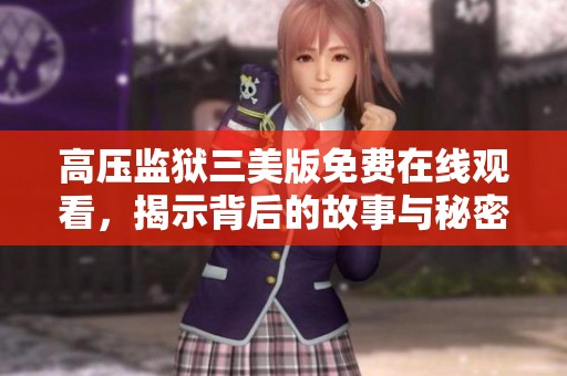 高压监狱三美版免费在线观看，揭示背后的故事与秘密