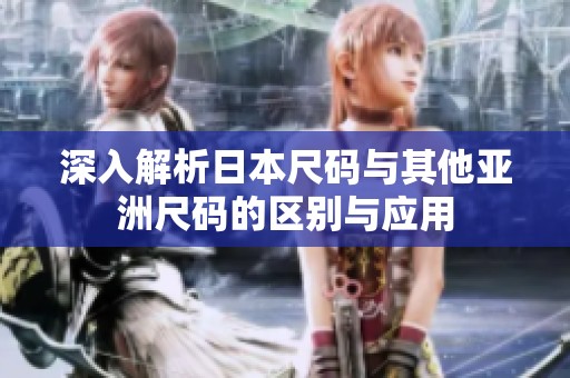 深入解析日本尺码与其他亚洲尺码的区别与应用