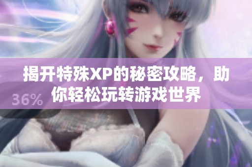 揭开特殊XP的秘密攻略，助你轻松玩转游戏世界