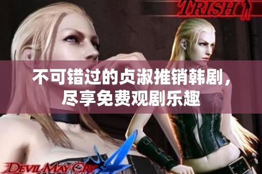 不可错过的贞淑推销韩剧，尽享免费观剧乐趣