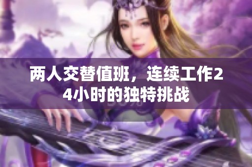 两人交替值班，连续工作24小时的独特挑战
