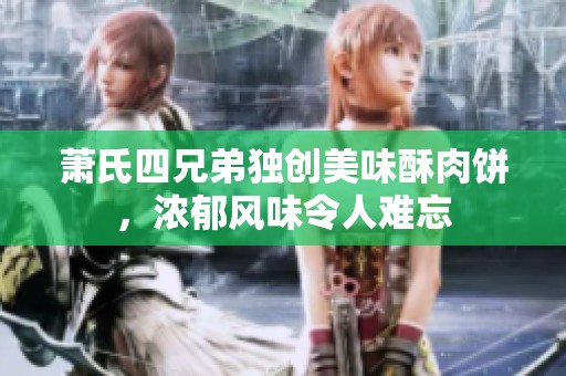 萧氏四兄弟独创美味酥肉饼，浓郁风味令人难忘
