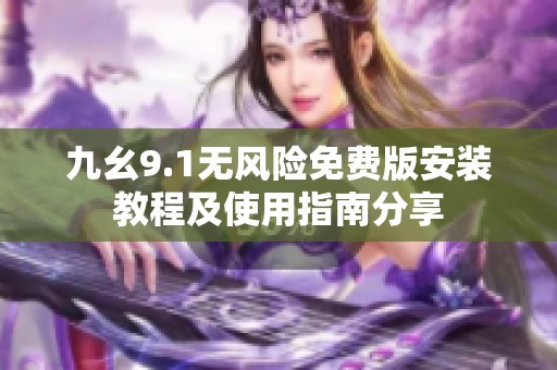 九幺9.1无风险免费版安装教程及使用指南分享
