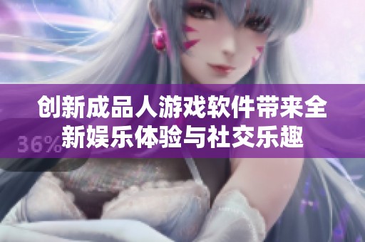 创新成品人游戏软件带来全新娱乐体验与社交乐趣