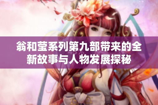 翁和莹系列第九部带来的全新故事与人物发展探秘