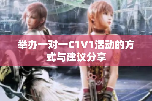 举办一对一C1V1活动的方式与建议分享