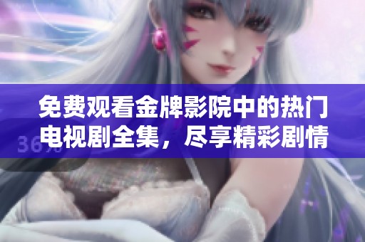 免费观看金牌影院中的热门电视剧全集，尽享精彩剧情