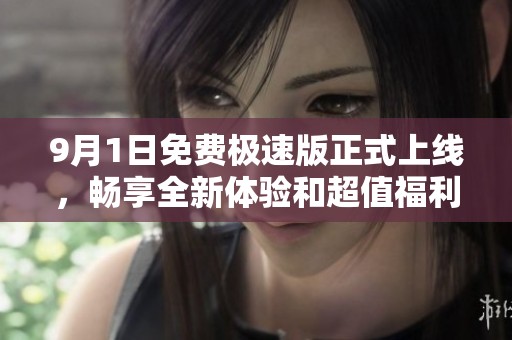 9月1日免费极速版正式上线，畅享全新体验和超值福利