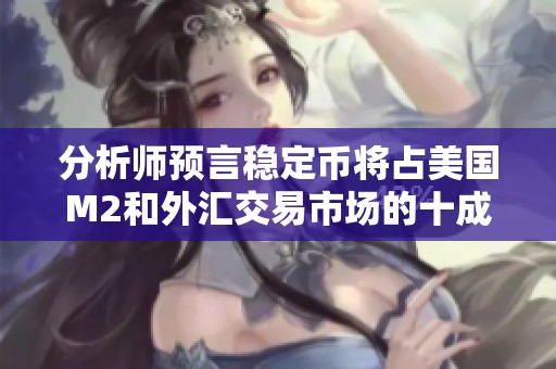 分析师预言稳定币将占美国M2和外汇交易市场的十成份额