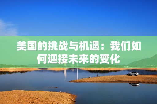 美国的挑战与机遇：我们如何迎接未来的变化