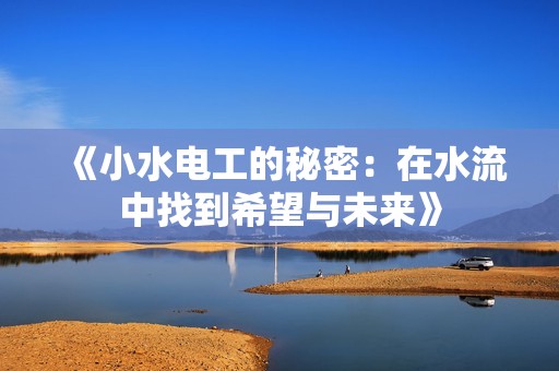 《小水电工的秘密：在水流中找到希望与未来》