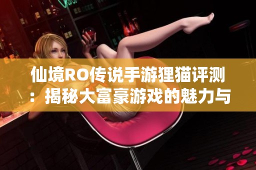 仙境RO传说手游狸猫评测：揭秘大富豪游戏的魅力与挑战
