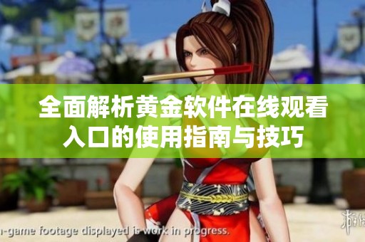 全面解析黄金软件在线观看入口的使用指南与技巧