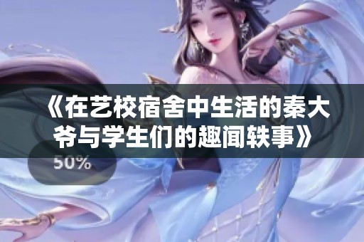 《在艺校宿舍中生活的秦大爷与学生们的趣闻轶事》