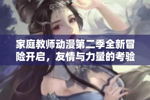 家庭教师动漫第二季全新冒险开启，友情与力量的考验之旅