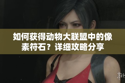 如何获得动物大联盟中的像素符石？详细攻略分享