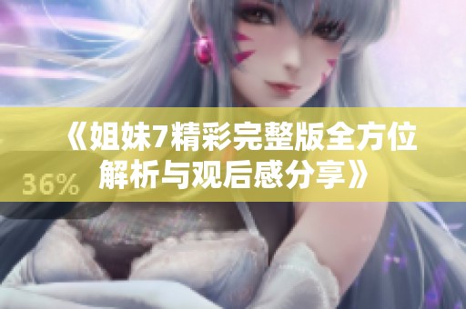 《姐妹7精彩完整版全方位解析与观后感分享》