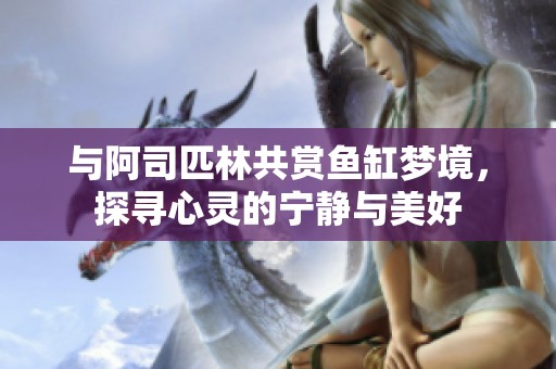 与阿司匹林共赏鱼缸梦境，探寻心灵的宁静与美好