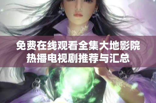 免费在线观看全集大地影院热播电视剧推荐与汇总