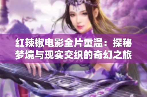 红辣椒电影全片重温：探秘梦境与现实交织的奇幻之旅