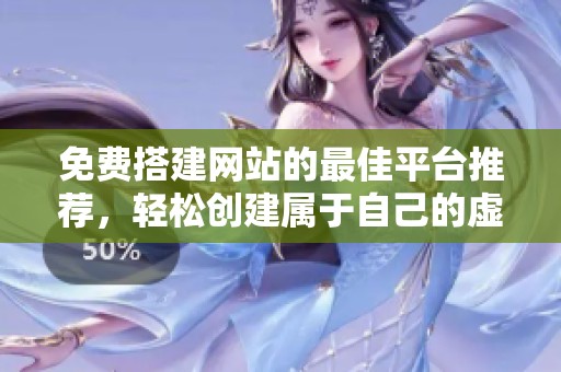 免费搭建网站的最佳平台推荐，轻松创建属于自己的虚拟空间