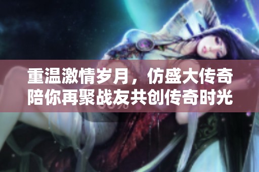 重温激情岁月，仿盛大传奇陪你再聚战友共创传奇时光