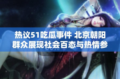 热议51吃瓜事件 北京朝阳群众展现社会百态与热情参与