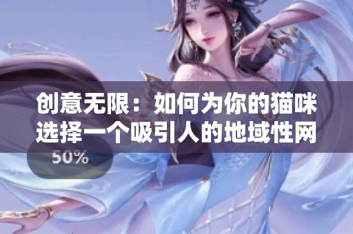 创意无限：如何为你的猫咪选择一个吸引人的地域性网名