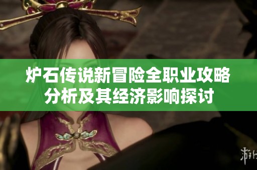 炉石传说新冒险全职业攻略分析及其经济影响探讨